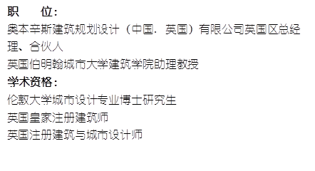 职    位： 奥本辛斯建筑规划设计（中国. 英国）有限公司英国区总经理、合伙人英国伯明翰城市大学威廉希尔官网助理教授    学术资格：伦敦大学城市设计专业博士研究生英国皇家注册建筑师英国注册建筑与城市设计师